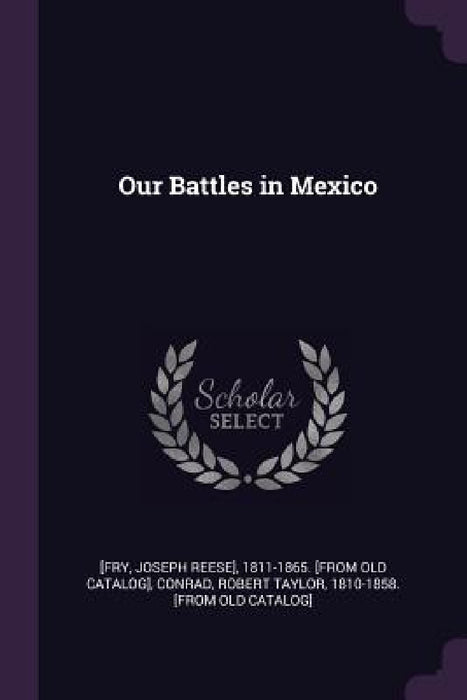 Our Battles in Mexico by Joseph Reese] 1811-1865 [From Ol [Fry, Robert Taylor 1810-1858 [From Conrad