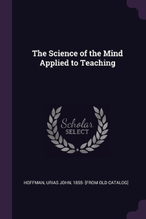 The Science of the Mind Applied to Teaching by Urias John 1855- [From Old Cat Hoffman