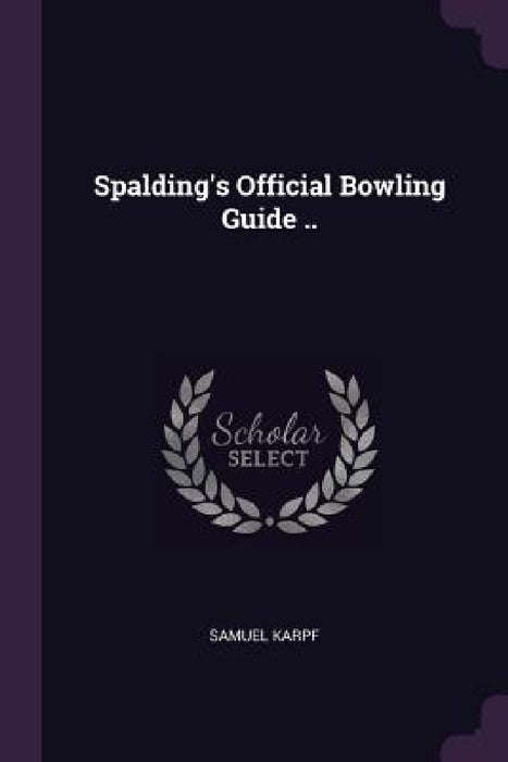 Spalding's Official Bowling Guide .. by Samuel Karpf