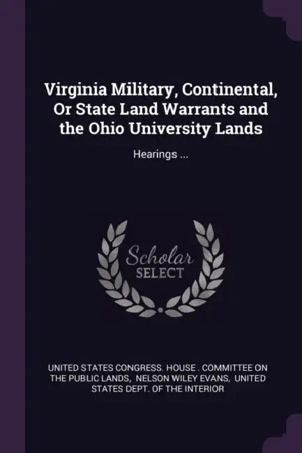Virginia Military, Continental, Or State Land Warrants and the Ohio University Lands: Hearings ... by United States Congress House Committe
