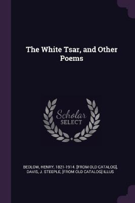 The White Tsar, and Other Poems by Henry Bedlow, J. Steeple [From Old Catalog] Il Davis