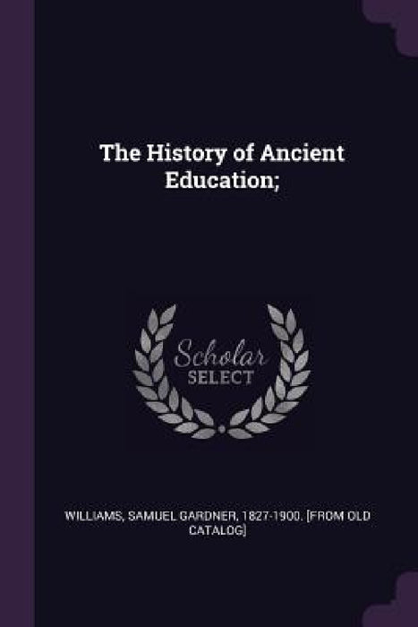 The History of Ancient Education; by Samuel Gardner 1827-1900 [fr Williams