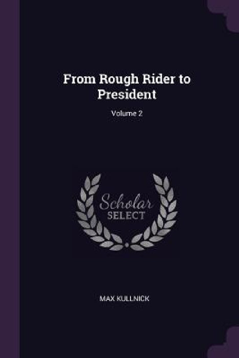 From Rough Rider to President; Volume 2 by Max Kullnick