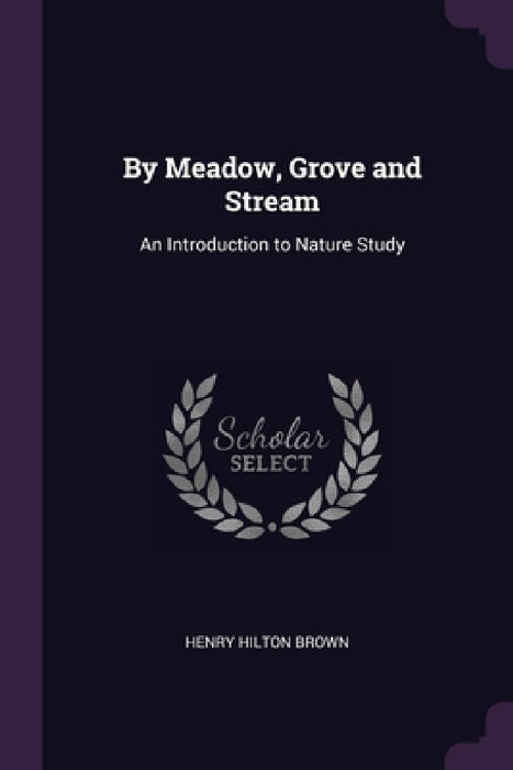 By Meadow, Grove and Stream: An Introduction to Nature Study by Henry Hilton Brown
