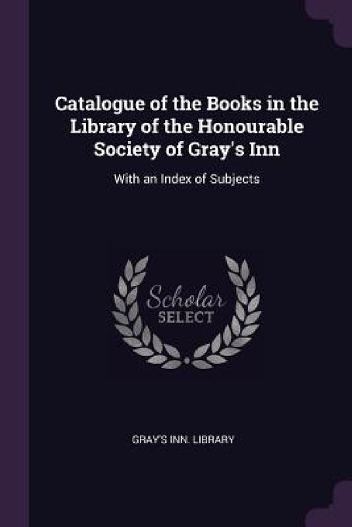 Catalogue of the Books in the Library of the Honourable Society of Gray's Inn: With an Index of Subjects by Gray's Inn Library