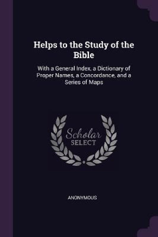 Helps to the Study of the Bible: With a General Index, a Dictionary of Proper Names, a Concordance, and a Series of Maps by Anonymous
