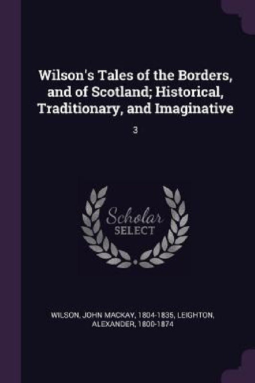 Wilson's Tales of the Borders, and of Scotland; Historical, Traditionary, and Imaginative: 3 by John MacKay Wilson, Alexander Leighton