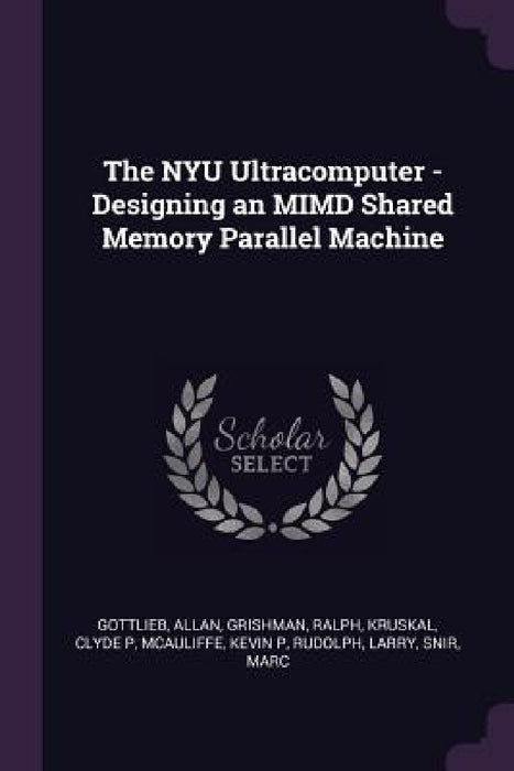 The NYU Ultracomputer - Designing an MIMD Shared Memory Parallel Machine by Allan Gottlieb, Ralph Grishman, Clyde P. Kruskal