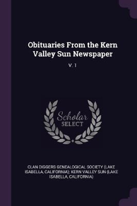 Obituaries From the Kern Valley Sun Newspaper: V. 1 by Clan Diggers Genealogical Society (Lake