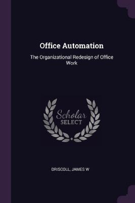 Office Automation: The Organizational Redesign of Office Work by James W. Driscoll