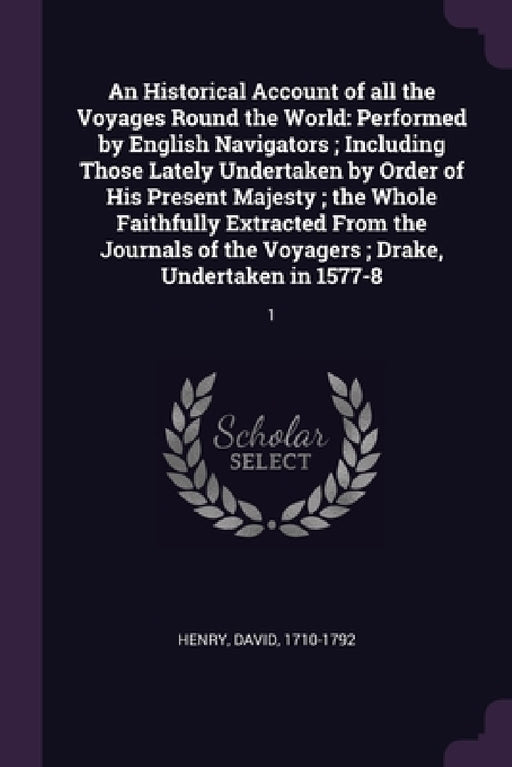 An Historical Account of all the Voyages Round the World: Performed by English Navigators; Including Those Lately Undertaken by Order of His Present M by David Henry