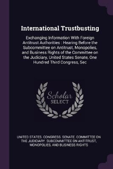 International Trustbusting: Exchanging Information With Foreign Antitrust Authorities: Hearing Before the Subcommittee on Antitrust, Monopolies, a by United States Congress Senate Committ