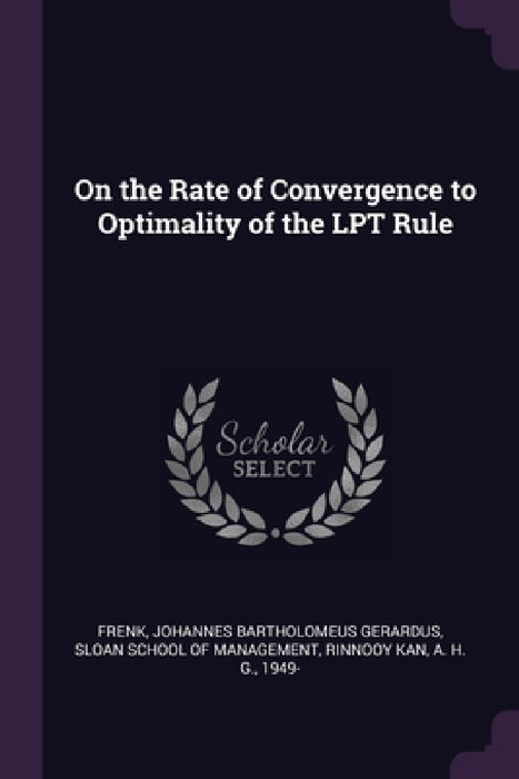 On the Rate of Convergence to Optimality of the LPT Rule by Johannes Bartholomeus Gerardus Frenk, Sloan School of Management, A. H. G. Rinnooy Kan