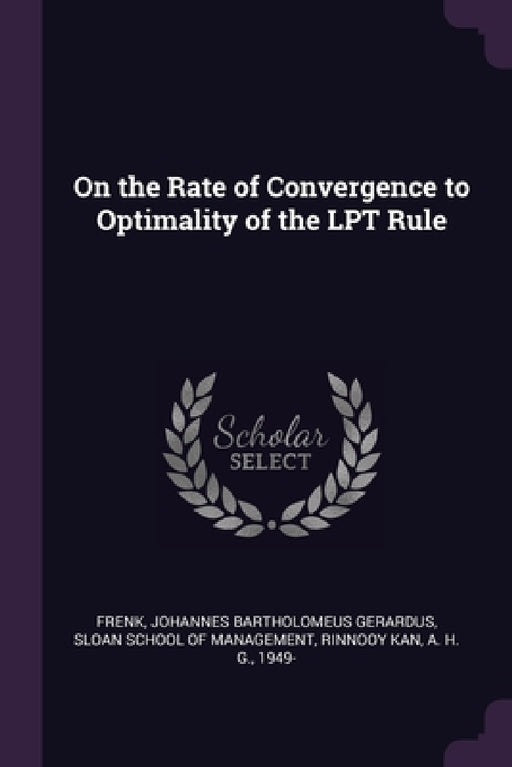 On the Rate of Convergence to Optimality of the LPT Rule by Johannes Bartholomeus Gerardus Frenk, Sloan School of Management, A. H. G. Rinnooy Kan