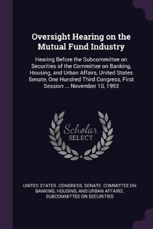 Oversight Hearing on the Mutual Fund Industry: Hearing Before the Subcommittee on Securities of the Committee on Banking, Housing, and Urban Affairs, by United States Congress Senate Committ