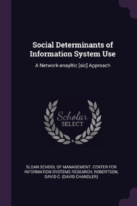 Social Determinants of Information System Use: A Network-anayltic [sic] Approach by Sloan School of Management Center for I, David C. Robertson