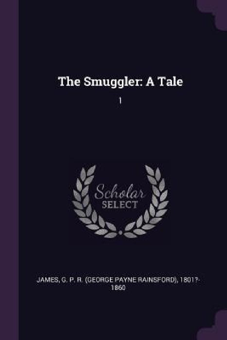 The Smuggler: A Tale: 1 by George Payne Rainsford James