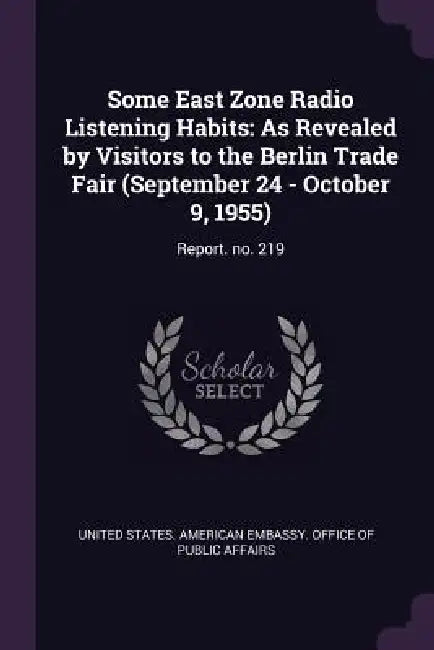 Some East Zone Radio Listening Habits: As Revealed by Visitors to the Berlin Trade Fair (September 24 - October 9, 1955): Report. no. 219 by United States American Embassy Office