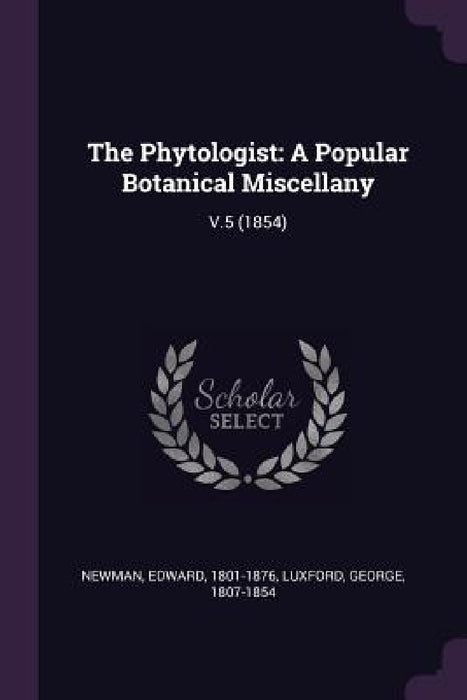 The Phytologist: A Popular Botanical Miscellany: V.5 (1854) by Edward Newman, George Luxford