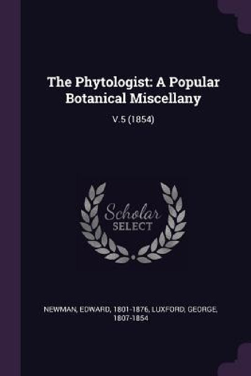 The Phytologist: A Popular Botanical Miscellany: V.5 (1854) by Edward Newman, George Luxford