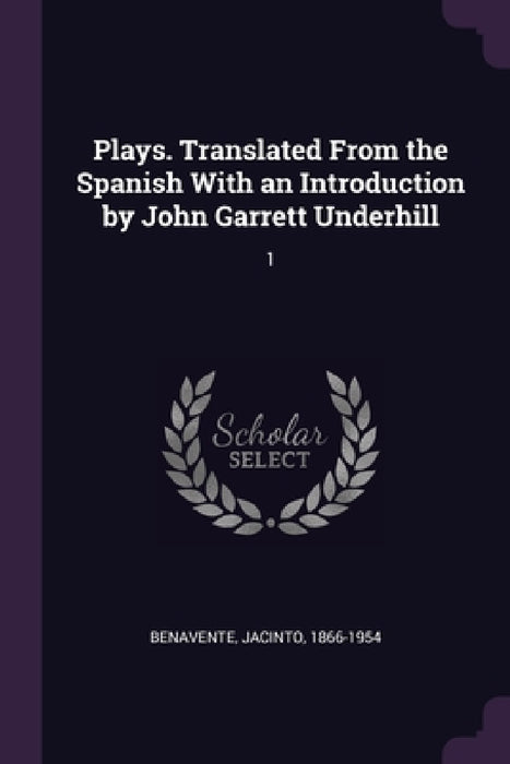 Plays. Translated From the Spanish With an Introduction by John Garrett Underhill: 1 by Jacinto Benavente