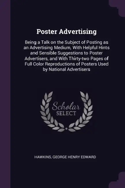 Poster Advertising: Being a Talk on the Subject of Posting as an Advertising Medium, With Helpful Hints and Sensible Suggestions to Poster by George Henry Edward Hawkins