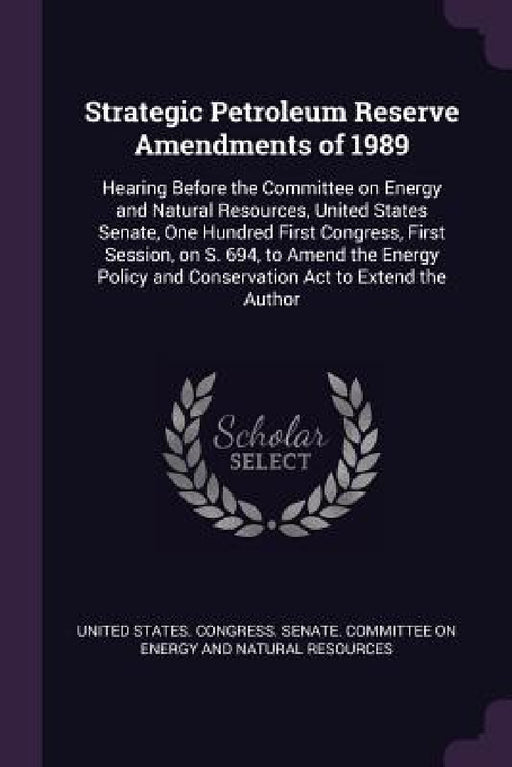 Strategic Petroleum Reserve Amendments of 1989: Hearing Before the Committee on Energy and Natural Resources, United States Senate, One Hundred First by United States Congress Senate Committ