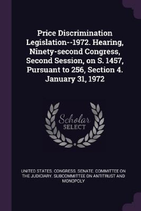 Price Discrimination Legislation--1972. Hearing, Ninety-second Congress, Second Session, on S. 1457, Pursuant to 256, Section 4. January 31, 1972 by United States Congress Senate Committ