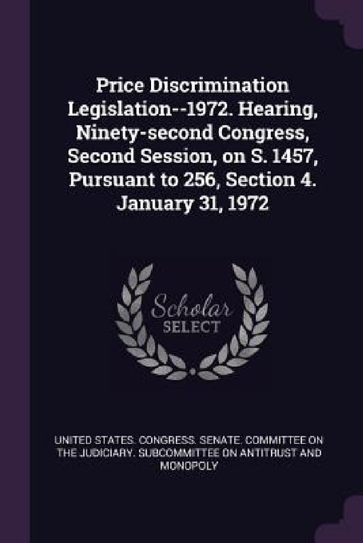 Price Discrimination Legislation--1972. Hearing, Ninety-second Congress, Second Session, on S. 1457, Pursuant to 256, Section 4. January 31, 1972 by United States Congress Senate Committ