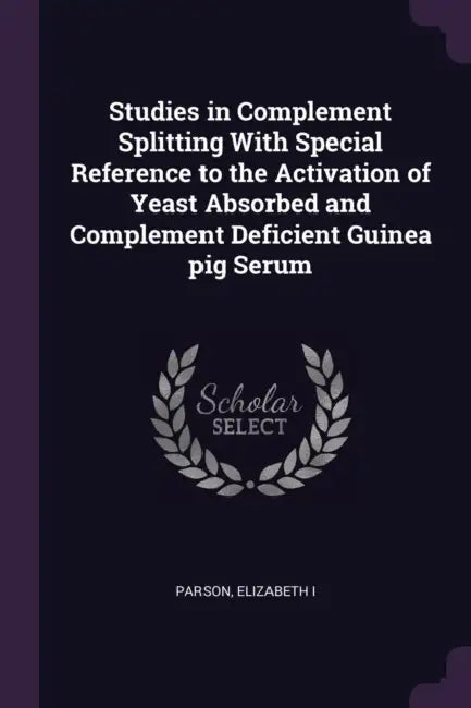 Studies in Complement Splitting With Special Reference to the Activation of Yeast Absorbed and Complement Deficient Guinea pig Serum by Elizabeth Parson