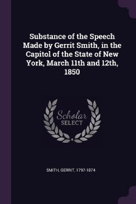 Substance of the Speech Made by Gerrit Smith, in the Capitol of the State of New York, March 11th and 12th, 1850 by Gerrit Smith
