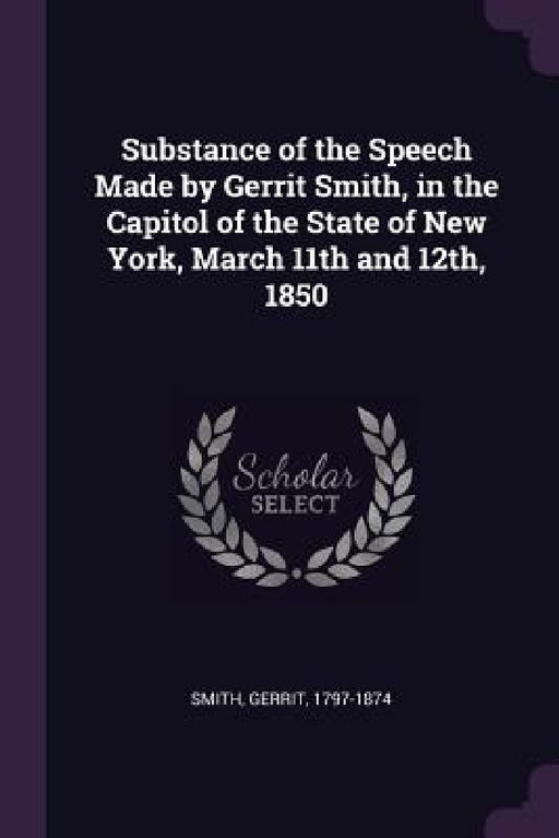 Substance of the Speech Made by Gerrit Smith, in the Capitol of the State of New York, March 11th and 12th, 1850 by Gerrit Smith