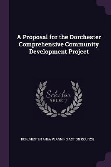A Proposal for the Dorchester Comprehensive Community Development Project by Dorchester Area Planning Action Council
