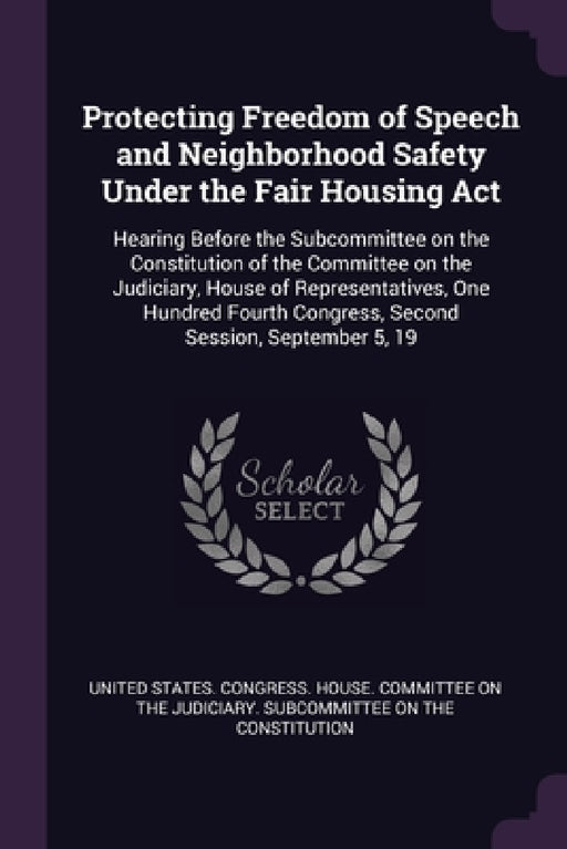 Protecting Freedom of Speech and Neighborhood Safety Under the Fair Housing Act: Hearing Before the Subcommittee on the Constitution of the Committee by United States Congress House Committe