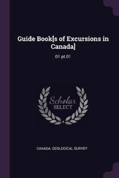 Guide Book[s of Excursions in Canada]: 01 pt.01 by Canada Geological Survey