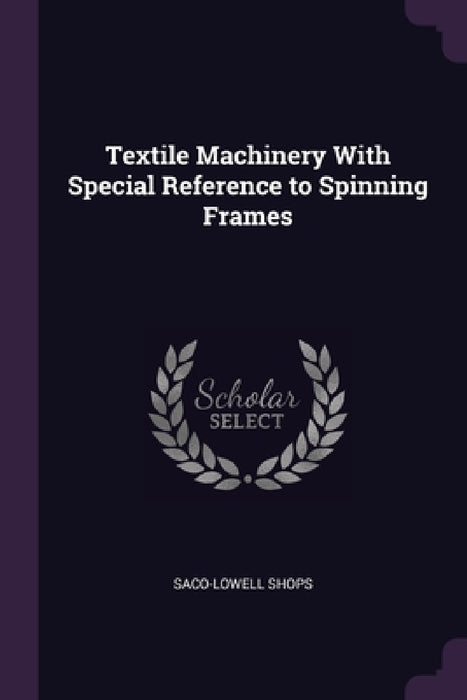 Textile Machinery With Special Reference to Spinning Frames by Saco-Lowell Shops