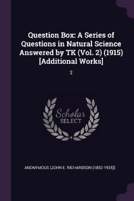 Question Box: A Series of Questions in Natural Science Answered by TK (Vol. 2) (1915) [Additional Works]: 2 by Anonymous