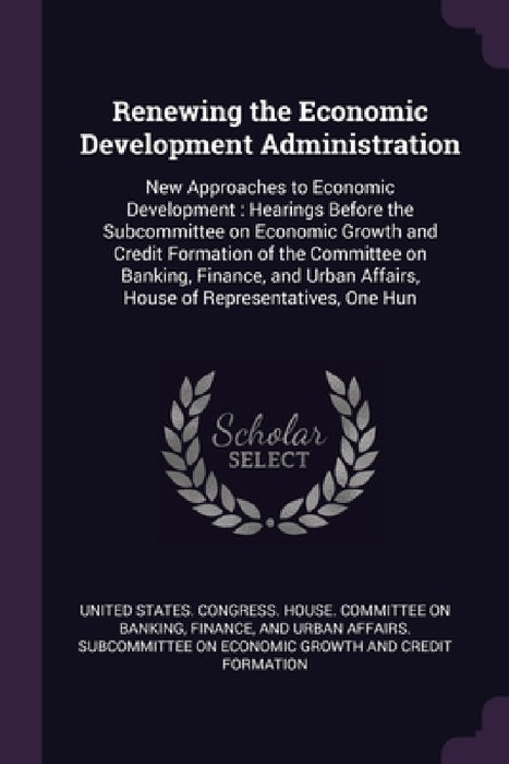 Renewing the Economic Development Administration: New Approaches to Economic Development: Hearings Before the Subcommittee on Economic Growth and Cred by United States Congress House Committe
