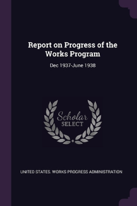 Report on Progress of the Works Program: Dec 1937-June 1938 by United States Works Progress Administra