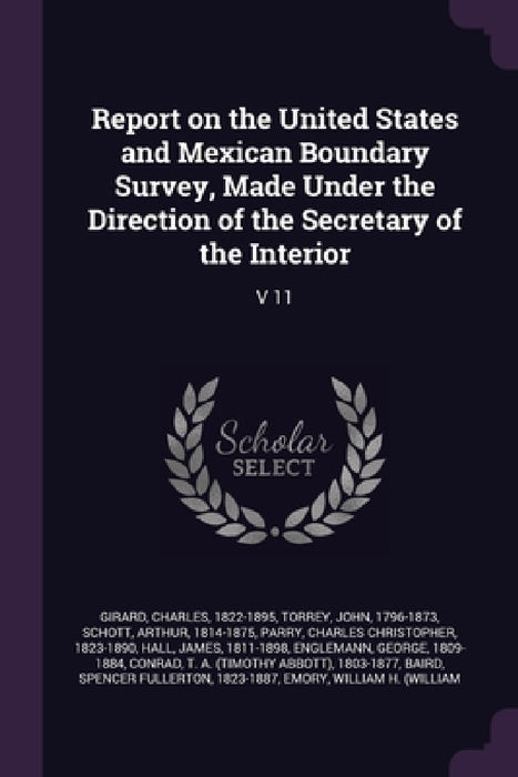 Report on the United States and Mexican Boundary Survey, Made Under the Direction of the Secretary of the Interior: V 11 by Charles Girard, John Torrey, Arthur Schott