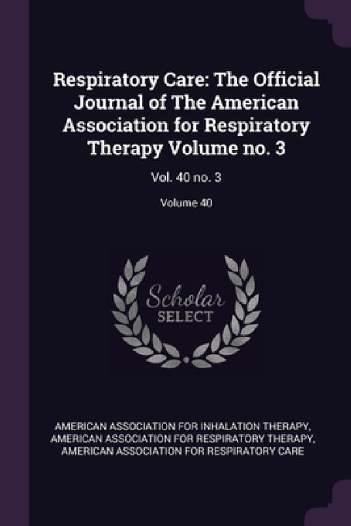 Respiratory Care: The Official Journal of The American Association for Respiratory Therapy Volume no. 3: Vol. 40 no. 3; Volume 40 by American Association for Inhalation Ther, American Association for Respiratory the, American Association for Respiratory Car