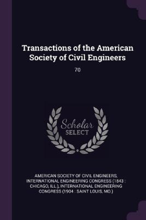 Transactions of the American Society of Civil Engineers: 70 by American Society of Civil Engineers, International Engineering Congress (1843, International Engineering Congress (1904