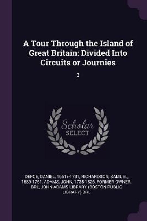 A Tour Through the Island of Great Britain: Divided Into Circuits or Journies: 3 by Daniel Defoe, Samuel Richardson, John Adams