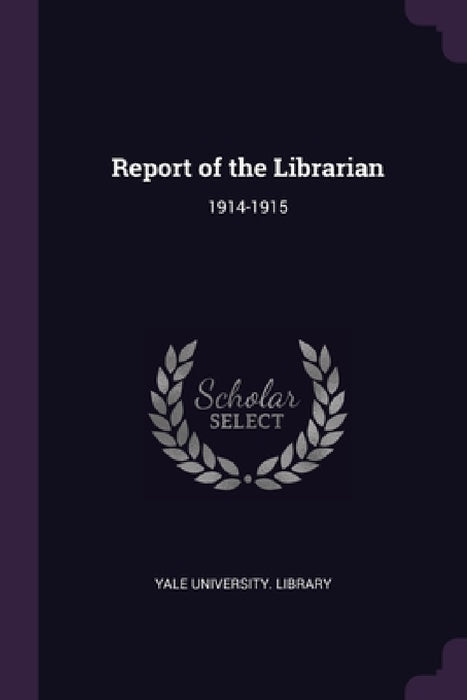 Report of the Librarian: 1914-1915 by Yale University Library