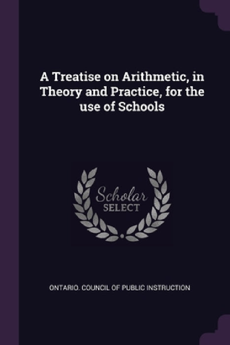 A Treatise on Arithmetic, in Theory and Practice, for the use of Schools by Ontario Council of Public Instruction