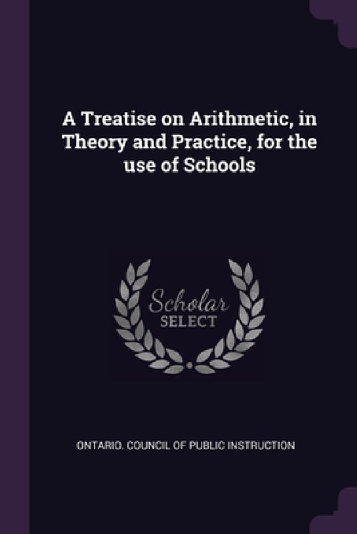 A Treatise on Arithmetic, in Theory and Practice, for the use of Schools by Ontario Council of Public Instruction