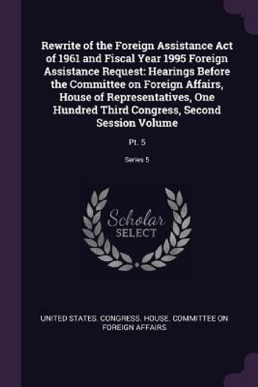 Rewrite of the Foreign Assistance Act of 1961 and Fiscal Year 1995 Foreign Assistance Request: Hearings Before the Committee on Foreign Affairs, House by United States Congress House Committe