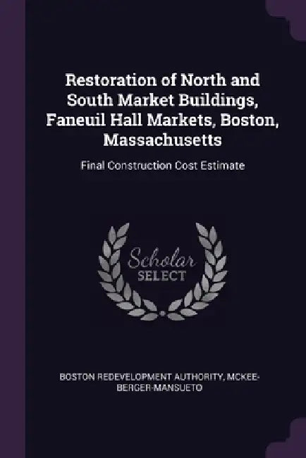 Restoration of North and South Market Buildings, Faneuil Hall Markets, Boston, Massachusetts: Final Construction Cost Estimate by Boston Redevelopment Authority, McKee-Berger-Mans McKee-Berger-Mansueto