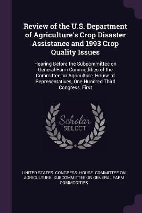 Review of the U.S. Department of Agriculture's Crop Disaster Assistance and 1993 Crop Quality Issues: Hearing Before the Subcommittee on General Farm by United States Congress House Committe