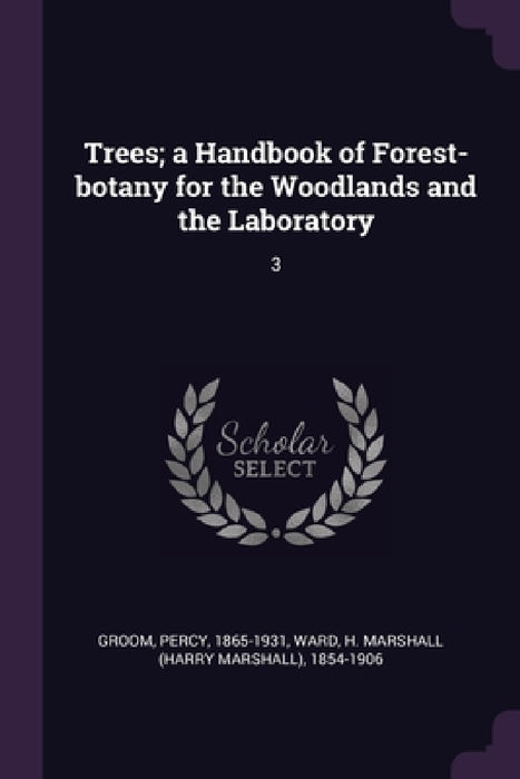 Trees; a Handbook of Forest-botany for the Woodlands and the Laboratory: 3 by Percy Groom, H. Marshall 1854-1906 Ward